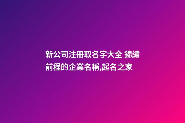 新公司注冊取名字大全 錦繡前程的企業名稱,起名之家-第1張-公司起名-玄機派
